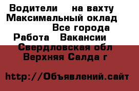 Водители BC на вахту. › Максимальный оклад ­ 99 000 - Все города Работа » Вакансии   . Свердловская обл.,Верхняя Салда г.